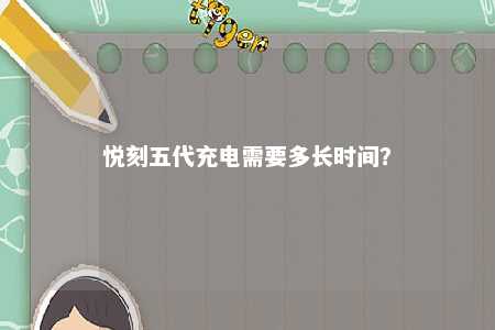 悦刻五代充电需要多长时间�？ 